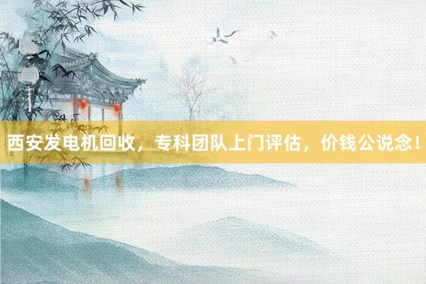 西安发电机回收，专科团队上门评估，价钱公说念！