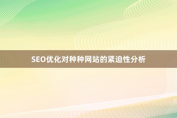 SEO优化对种种网站的紧迫性分析