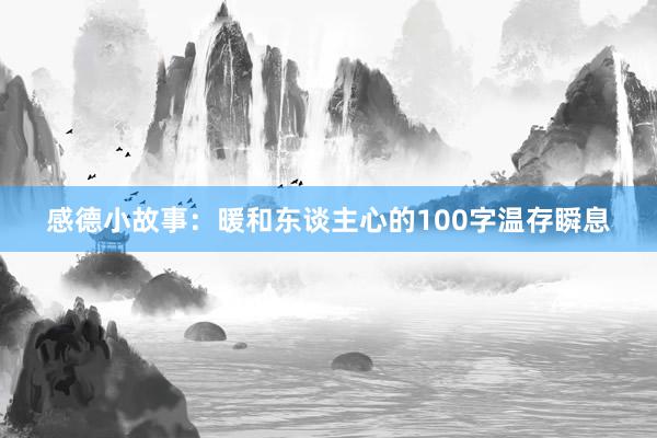 感德小故事：暖和东谈主心的100字温存瞬息